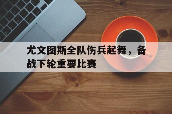 aoa体育体育网站-包含尤文图斯全队伤兵起舞，备战下轮重要比赛的词条